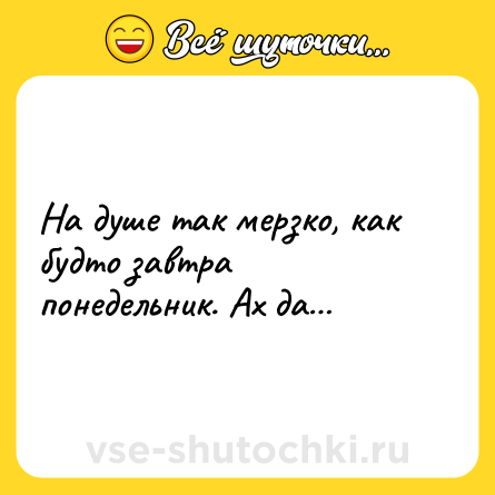 Шутка: На душе так мерзко, как будто завтра понедельник. Ах да