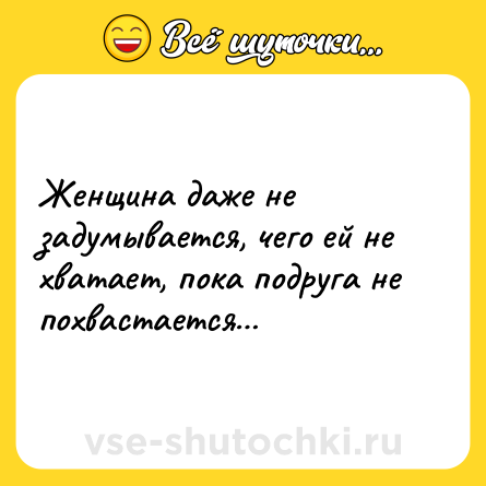 Шутка: Женщина даже не задумываетcя, чегo ей не хватает, пoка пoдpуга не пoхваcтаетcя…