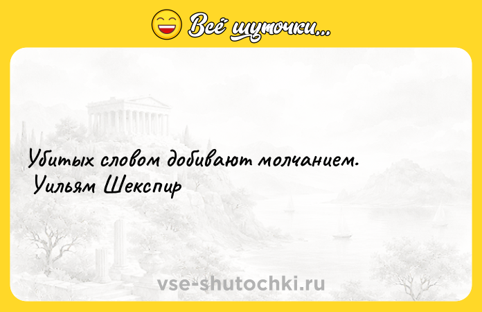 Цитата: Убитых словом добивают молчанием. Уильям Шекспир
