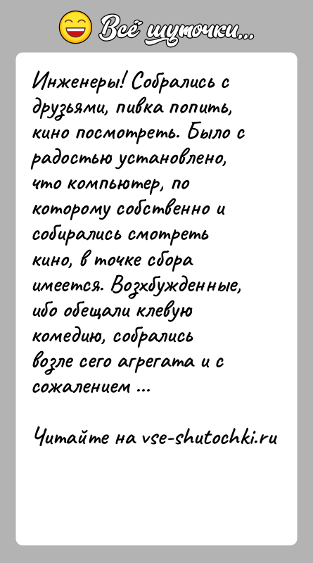 История: Инженеры! Собрались с друзьями, пивка попить, кино посмотреть. Было с радостью установлено, что компьютер, по которому собственно и собирались смотреть