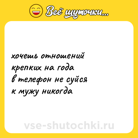 Шутка: хочешь отношений<br>крепких на года<br>в телефон не суйся<br>к мужу никогда