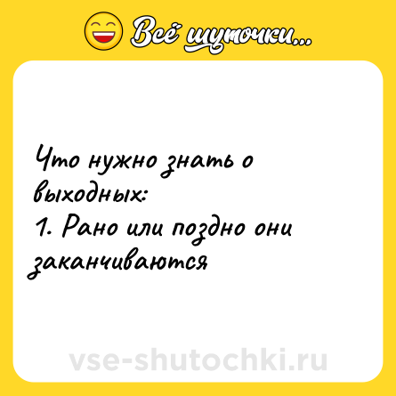 Шутка: Что нужно знать о выходных:<br>1. Рано или поздно они заканчиваются