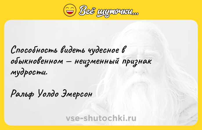 Цитата: Способность видеть чудесное в обыкновенном неизменный признак мудрости. Ральф Уолдо Эмерсон