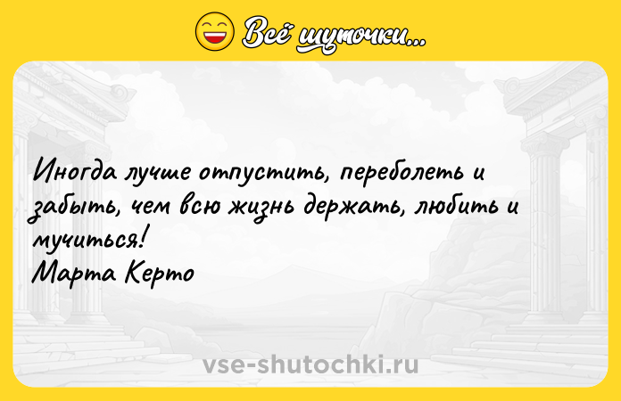 Цитата: Иногда лучше отпустить, переболеть и забыть, чем всю жизнь держать, любить и мучиться! Марта Керто