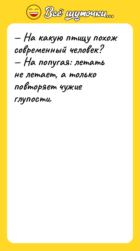 Шутка: На какую птицу похож современный человек? На попугая: летать не летает, а только повторяет чужие глупости.