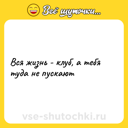 Шутка: Вся жизнь - клуб, а тебя туда не пускают