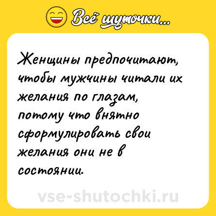 Шутка: Женщины предпочитают, чтобы мужчины читали их желания по глазам, потому что внятно сформулировать свои желания они не в состоянии.