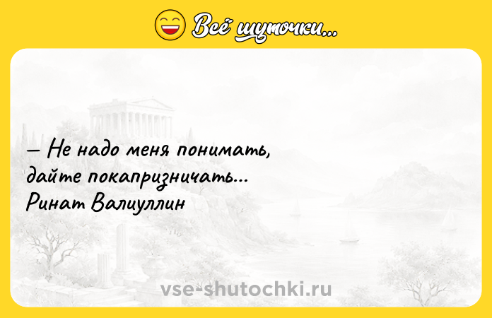 Цитата: Не надо меня понимать, дайте покапризничать Ринат Валиуллин