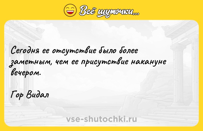 Цитата: Сегодня ее отсутствие было более заметным, чем ее присутствие накануне вечером.Гор Видал