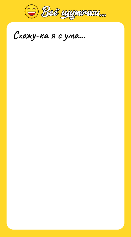 Схожу-ка я с ума...