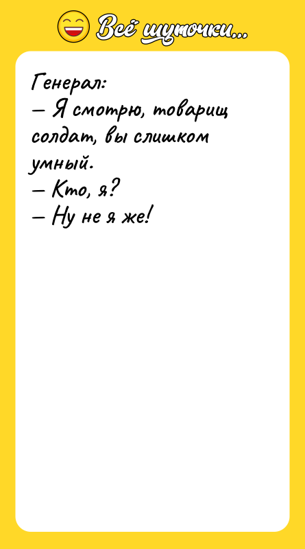 Генерал: — Я смотрю, товарищ солдат, вы слишком умный. —