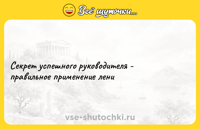 Цитата: Секрет успешного руководителя - правильное применение лени