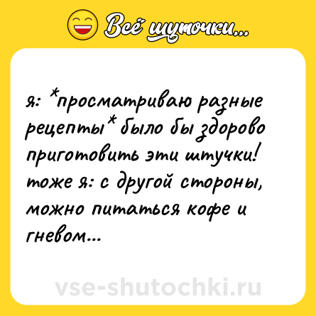 Шутка: я: *просматриваю разные рецепты* было бы здорово приготовить эти штучки!  <br>тоже я: с другой стороны, можно питаться кофе и гневом...