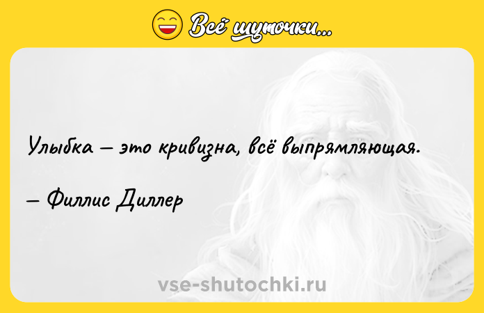 Цитата: Улыбка это кривизна, всё выпрямляющая. Филлис Диллер