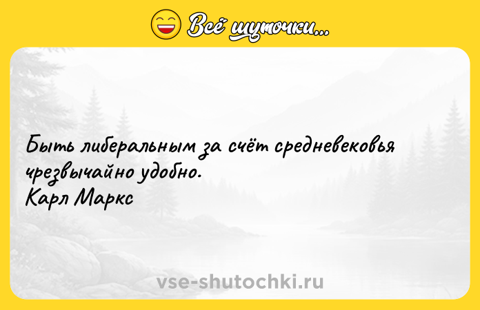 Цитата: Быть либеральным за счёт средневековья чрезвычайно удобно. Карл Маркс