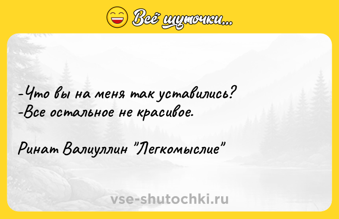 Цитата: -Что вы на меня так уставились? -Все остальное не красивое. Ринат Валиуллин Легкомыслие