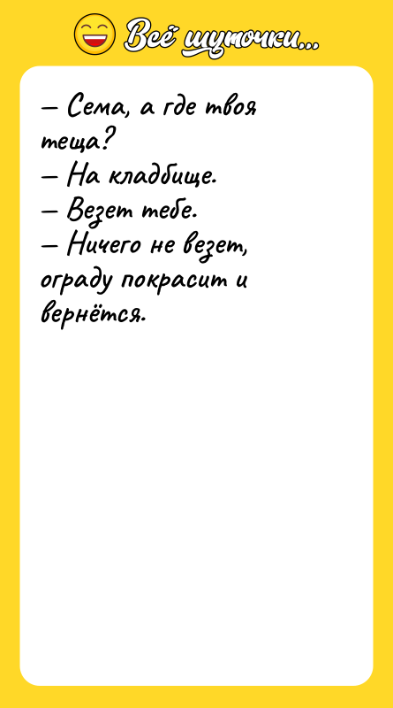 — Сема, а где твоя теща?  — На кладбище.