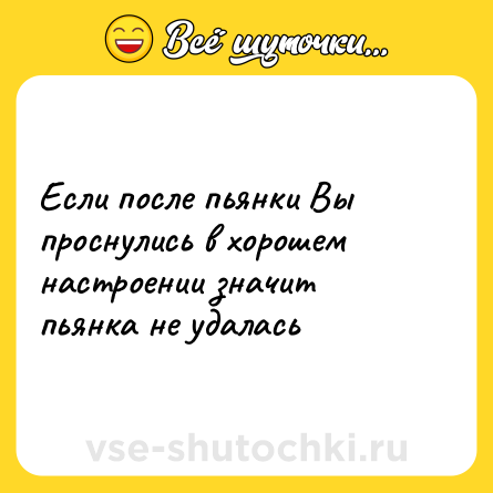 Шутка: Если после пьянки Вы проснулись в хорошем настроении значит пьянка не удалась