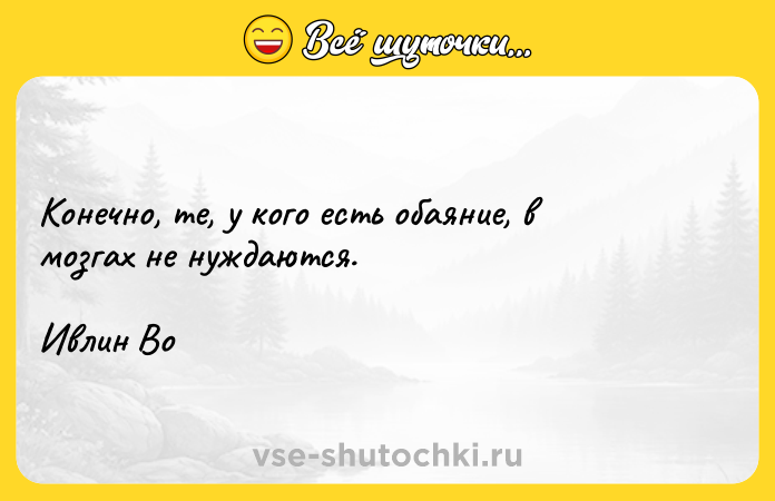 Цитата: Конечно, те, у кого есть обаяние, в мозгах не нуждаются.Ивлин Во