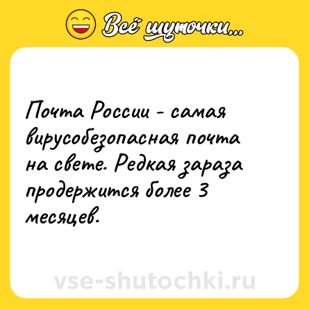 Шутка: Почта России - самая вирусобезопасная почта на свете. Редкая зараза продержится более 3 месяцев.