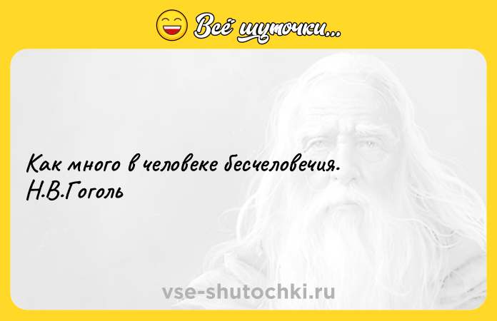 Цитата: Как много в человеке бесчеловечия. Н.В.Гоголь