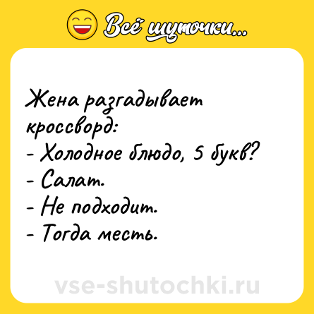 Шутка: Жена разгадывает кроссворд:<br>- Холодное блюдо, 5 букв?<br>- Салат.<br>- Не подходит.<br>- Тогда месть.
