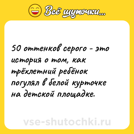 Шутка: 50 оттенков серого - это история о том, как трёхлетний ребёнок погулял в белой курточке на детской площадке.