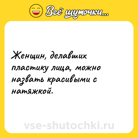 Шутка: Женщин, делавших пластику лица, можно назвать красивыми с натяжкой.