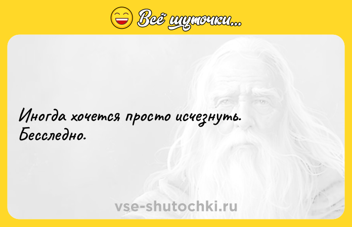 Цитата: Иногда хочется просто исчезнуть. Бесследно.
