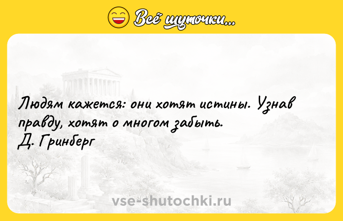 Цитата: Людям кажется: они хотят истины. Узнав правду, хотят о многом забыть. Д. Гринберг