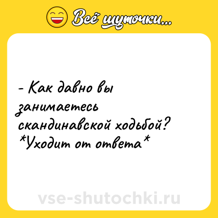 Шутка: - Как давно вы занимаетесь скандинавской ходьбой? <br>*Уходит от ответа*