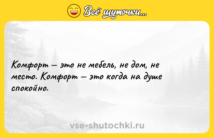 Цитата: Комфорт это не мебель, не дом, не место. Комфорт это когда на душе спокойно.