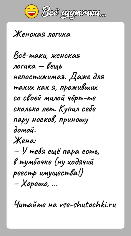История: Женская логикаВсё-таки, женская логика вещь непостижимая. Даже для таких как я, проживших со своей милой чёрт-те сколько лет. Купил