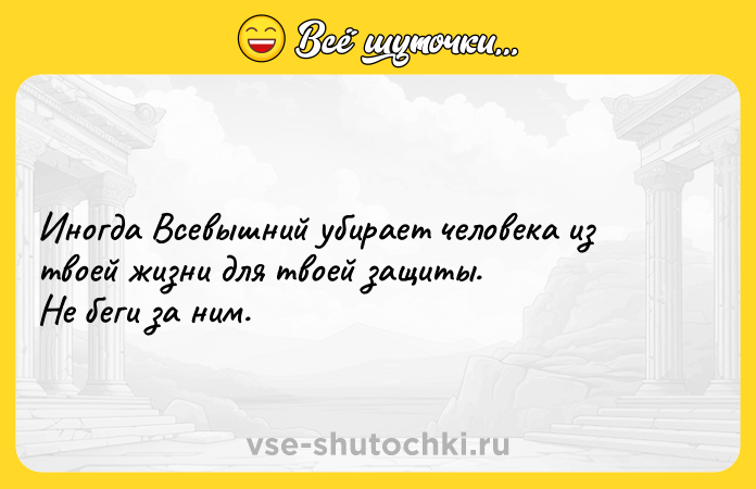 Цитата: Иногда Всевышний убирает человека из твоей жизни для твоей защиты.Не беги за ним.