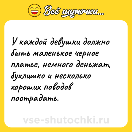 Шутка: У каждой девушки должно быть маленькое черное платье, немного деньжат, бухлишко и несколько хороших поводов пострадать.