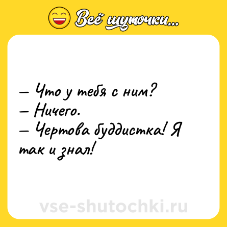 Шутка: — Что у тебя с ним?<br>— Ничего.<br>— Чертова буддистка! Я так и знал!