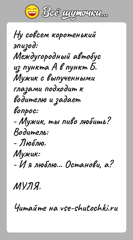 История: Ну совсем коротенький эпизод:Междугородный автобус из пункта А в пункт Б.Мужик с выпученными глазами подходит к водителю и задает вопрос:-