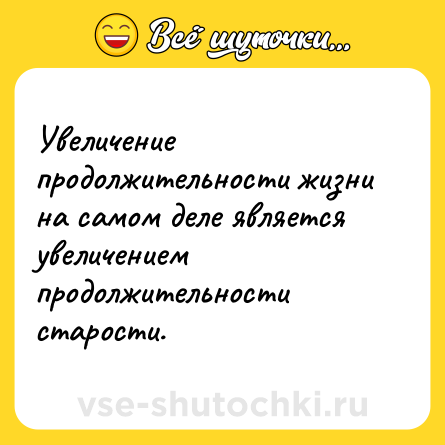 Шутка: Увеличение продолжительности жизни на самом деле является увеличением продолжительности старости.