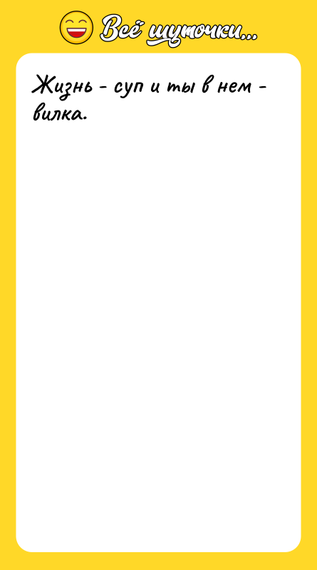 Жизнь - суп и ты в нем - вилка.