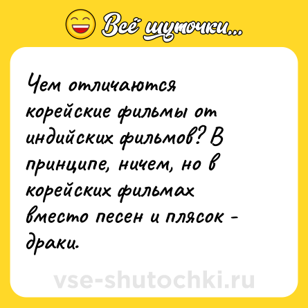Шутка: Чем отличаются корейские фильмы от индийских фильмов? В принципе, ничем, но в корейских фильмах вместо песен и плясок - драки.