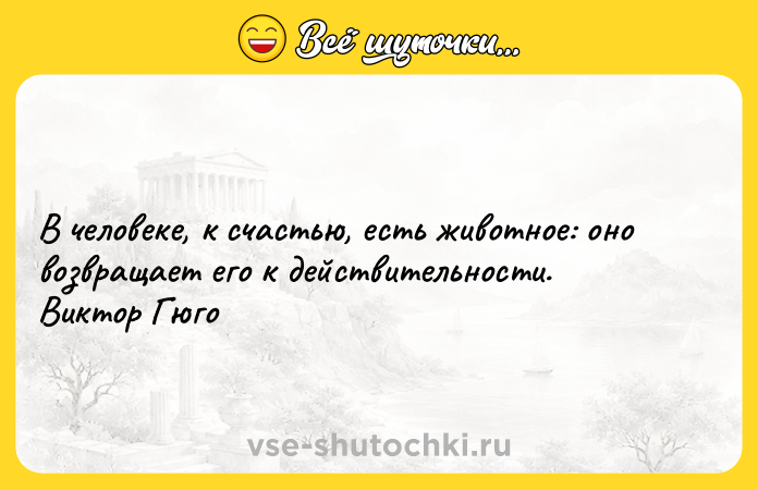 Цитата: В человеке, к счастью, есть животное: оно возвращает его к действительности. Виктор Гюго