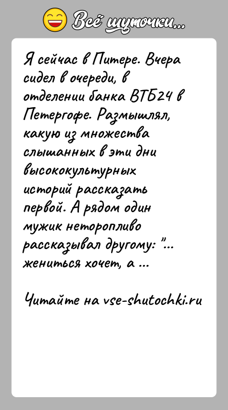 История: Я сейчас в Питере. Вчера сидел в очереди, в отделении банка ВТБ24 в Петергофе. Размышлял, какую из множества слышанных в