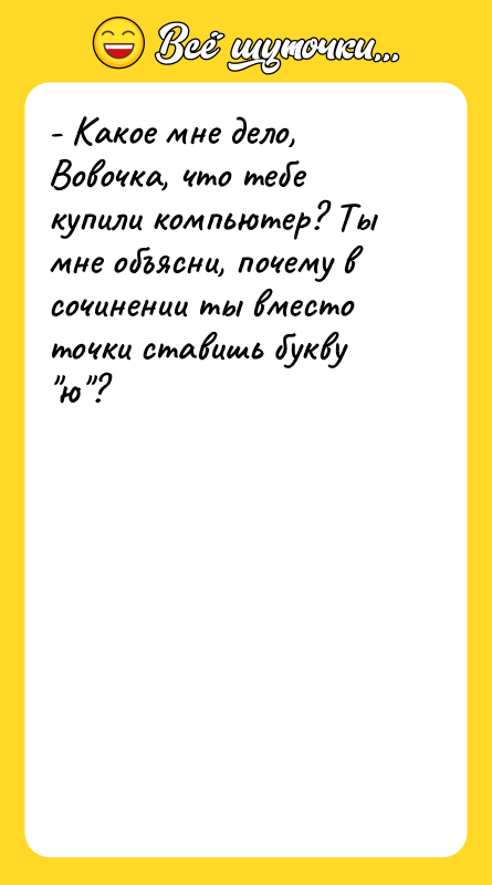 - Какое мне дело, Вовочка, что тебе купили компьютер? Ты