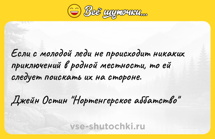 Цитата: Если с молодой леди не происходит никаких приключений в родной местности, то ей следует поискать их на стороне.Джейн Остин Нортенгерское аббатство