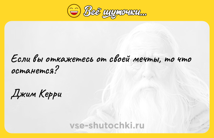 Цитата: Если вы откажетесь от своей мечты, то что останется?Джим Керри