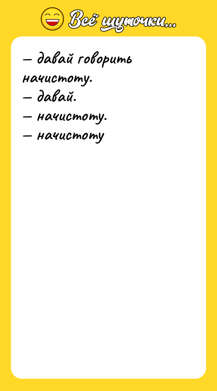 давай говорить начистоту. давай.