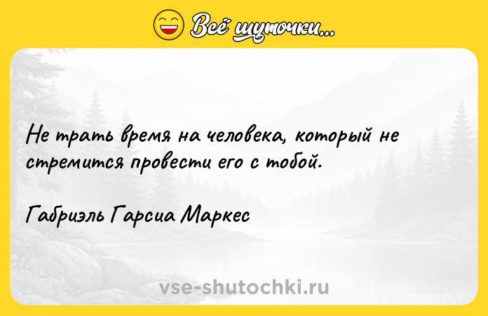 Цитата: Не трать время на человека, который не стремится провести его с тобой. Габриэль Гарсиа Маркес