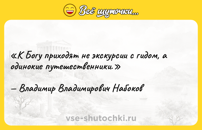 Цитата: К Богу приходят не экскурсии с гидом, а одинокие путешественники.Владимир Владимирович Набоков