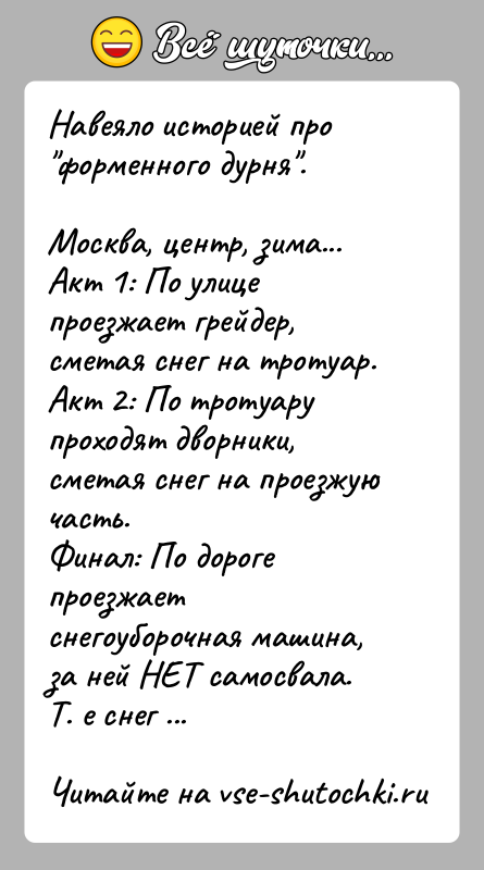 История: Навеяло историей про форменного дурня .Москва, центр, зима...Акт 1: По улице проезжает грейдер, сметая снег на тротуар.Акт 2: По тротуару проходят
