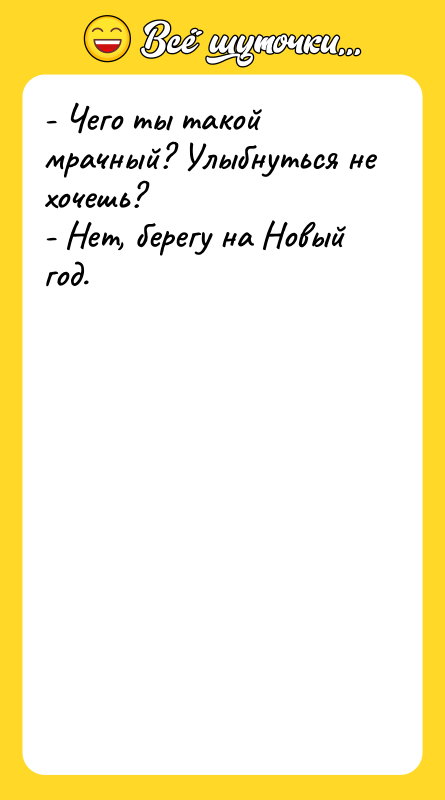 - Чего ты такой мрачный? Улыбнуться не хочешь? - Нет,